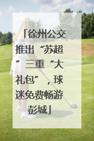 徐州公交推出“苏超”三重“大礼包”，球迷免费畅游彭城