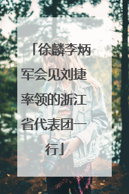 徐麟李炳军会见刘捷率领的浙江省代表团一行