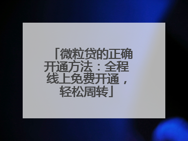 微粒贷的正确开通方法：全程线上免费开通，轻松周转
