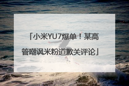 小米YU7爆单！某高管嘲讽米粉道歉关评论