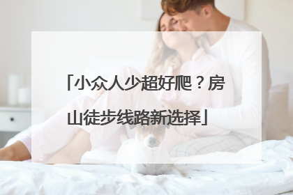 小众人少超好爬？房山徒步线路新选择