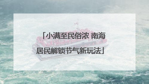 小满至民俗浓 南海居民解锁节气新玩法