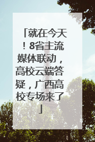 就在今天！8省主流媒体联动，高校云端答疑，广西高校专场来了