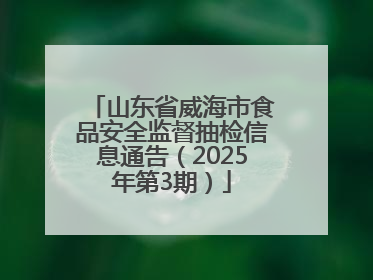 山东省威海市食品安全监督抽检信息通告（2025年第3期）