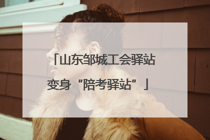 山东邹城工会驿站变身“陪考驿站”