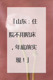 山东：住院不用陪床，年底前实现！