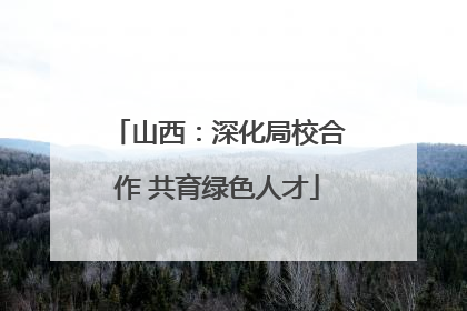 山西：深化局校合作 共育绿色人才