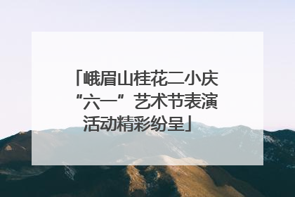 峨眉山桂花二小庆“六一”艺术节表演活动精彩纷呈