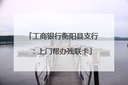 工商银行衡阳县支行：上门帮办残联卡