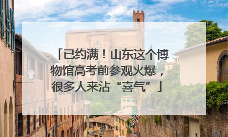 已约满！山东这个博物馆高考前参观火爆，很多人来沾“喜气”