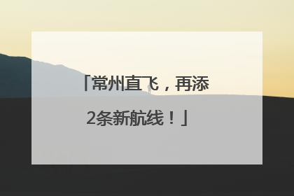 常州直飞，再添2条新航线！