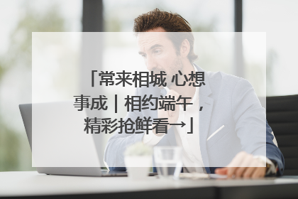 常来相城 心想事成｜相约端午，精彩抢鲜看→