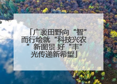 广袤田野向“智”而行绘就“科技兴农”新图景 好“丰”光传递新希望