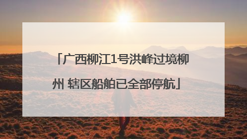 广西柳江1号洪峰过境柳州 辖区船舶已全部停航
