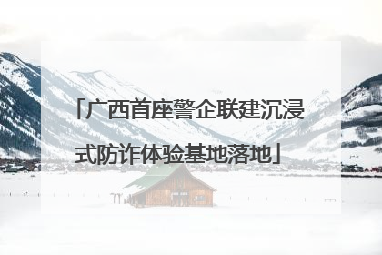 广西首座警企联建沉浸式防诈体验基地落地