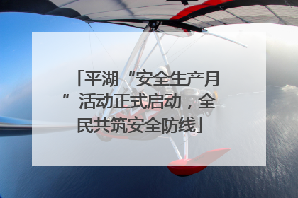 平湖“安全生产月”活动正式启动，全民共筑安全防线