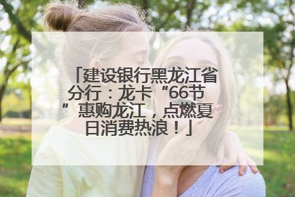 建设银行黑龙江省分行：龙卡“66节”惠购龙江，点燃夏日消费热浪！