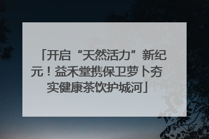 开启“天然活力”新纪元！益禾堂携保卫萝卜夯实健康茶饮护城河