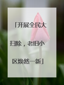 开展全民大扫除，老旧小区焕然一新