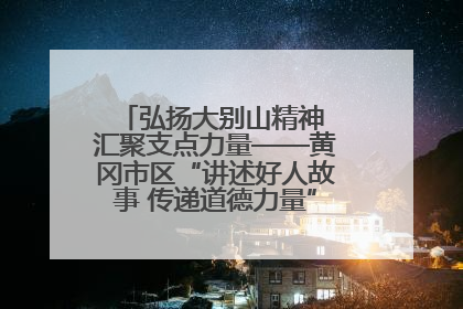 弘扬大别山精神 汇聚支点力量——黄冈市区“讲述好人故事 传递道德力量”百姓宣讲活动举行