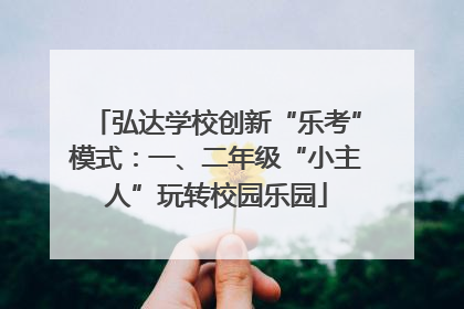 弘达学校创新“乐考”模式：一、二年级“小主人”玩转校园乐园