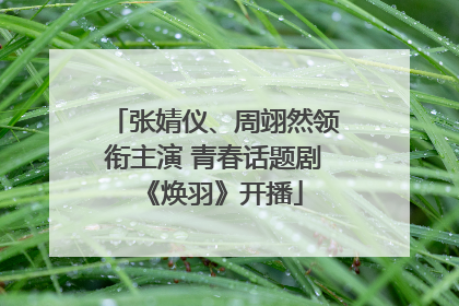 张婧仪、周翊然领衔主演 青春话题剧《焕羽》开播