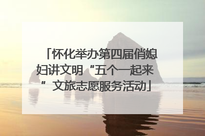 怀化举办第四届俏媳妇讲文明“五个一起来”文旅志愿服务活动