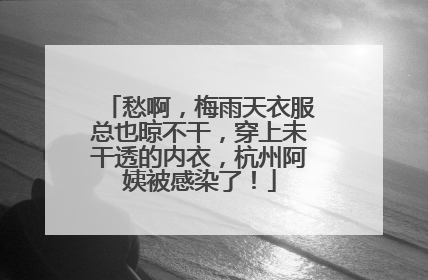 愁啊，梅雨天衣服总也晾不干，穿上未干透的内衣，杭州阿姨被感染了！