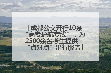 成都公交开行10条“高考护航专线”，为2500余名考生提供“点对点”出行服务