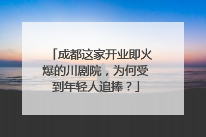 成都这家开业即火爆的川剧院，为何受到年轻人追捧？