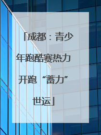 成都：青少年跑酷赛热力开跑“蓄力”世运