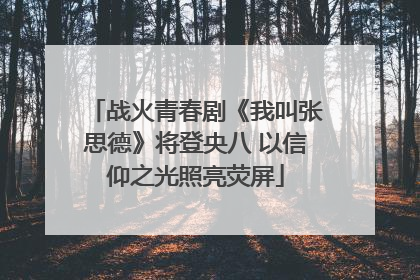 战火青春剧《我叫张思德》将登央八 以信仰之光照亮荧屏