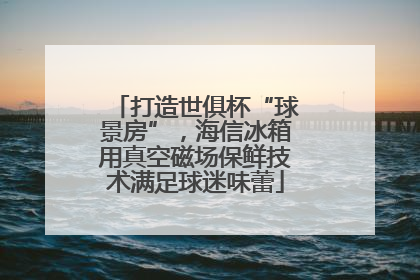 打造世俱杯“球景房”，海信冰箱用真空磁场保鲜技术满足球迷味蕾