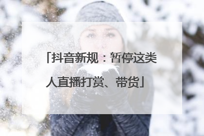 抖音新规：暂停这类人直播打赏、带货