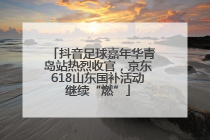 抖音足球嘉年华青岛站热烈收官，京东618山东国补活动继续“燃”