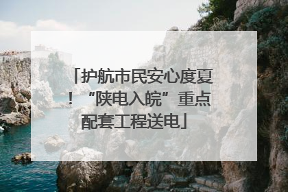 护航市民安心度夏！“陕电入皖”重点配套工程送电