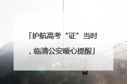 护航高考“证”当时，临清公安暖心提醒