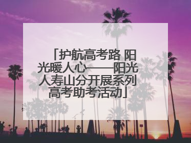 护航高考路 阳光暖人心——阳光人寿山分开展系列高考助考活动