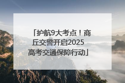 护航9大考点！商丘交警开启2025高考交通保障行动