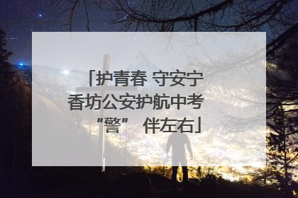 护青春 守安宁 香坊公安护航中考 “警” 伴左右