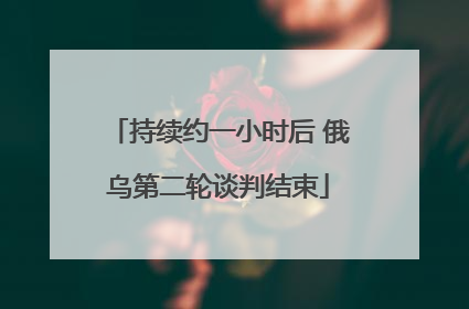 持续约一小时后 俄乌第二轮谈判结束