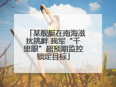 某舰艇在南海滋扰挑衅 我军“千里眼”超预期监控锁定目标
