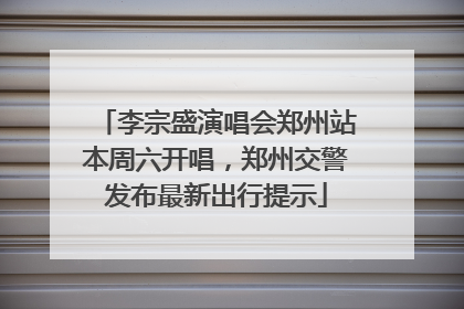 李宗盛演唱会郑州站本周六开唱，郑州交警发布最新出行提示