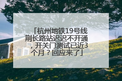 杭州地铁19号线荆长路站迟迟不开通，开关门测试已近3个月？回应来了