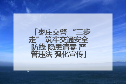枣庄交警 “三步走” 筑牢交通安全防线 隐患清零 严管违法 强化宣传