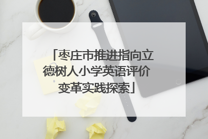 枣庄市推进指向立德树人小学英语评价变革实践探索