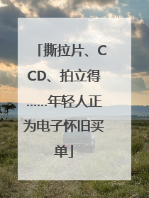 撕拉片、CCD、拍立得……年轻人正为电子怀旧买单