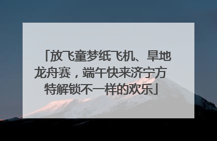 放飞童梦纸飞机、旱地龙舟赛，端午快来济宁方特解锁不一样的欢乐