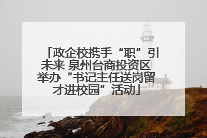 政企校携手“职”引未来 泉州台商投资区举办“书记主任送岗留才进校园”活动