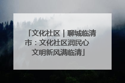 文化社区｜聊城临清市：文化社区润民心 文明新风满临清